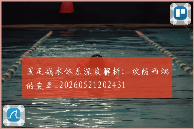 国足战术体系深度解析：攻防两端的变革_20260521202431