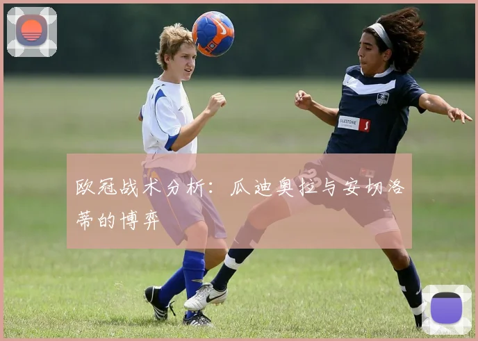 欧冠战术分析:瓜迪奥拉与安切洛蒂的博弈