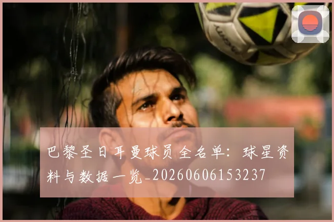 巴黎圣日耳曼球员全名单：球星资料与数据一览_20260606153237