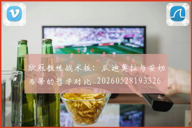 欧冠教练战术板:瓜迪奥拉与安切洛蒂的哲学对比_20260528193326