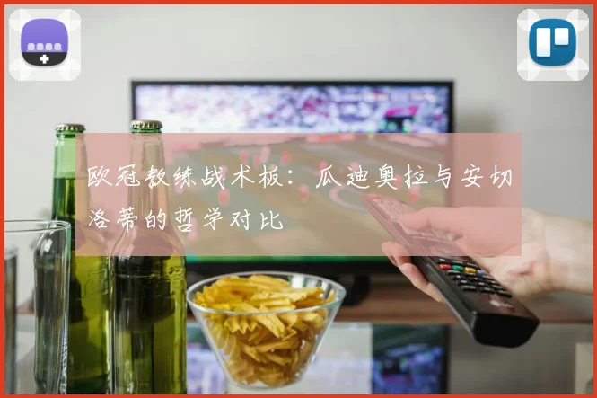 欧冠教练战术板：瓜迪奥拉与安切洛蒂的哲学对比
