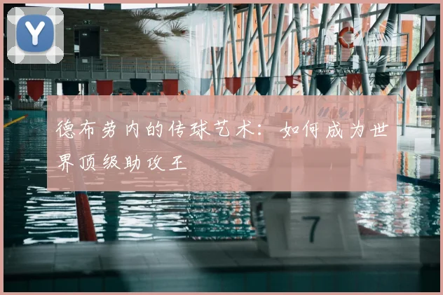 德布劳内的传球艺术:如何成为世界顶级助攻王