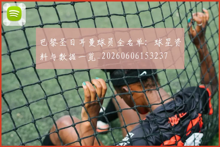 巴黎圣日耳曼球员全名单:球星资料与数据一览_20260606153237