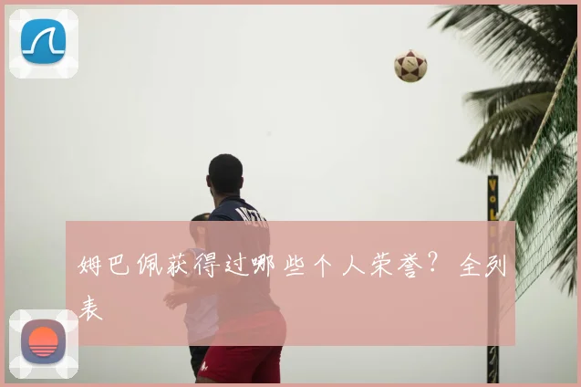 姆巴佩获得过哪些个人荣誉？全列表