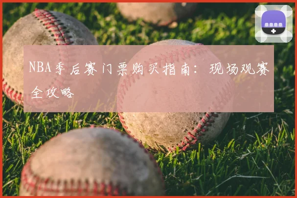 NBA季后赛门票购买指南:现场观赛全攻略