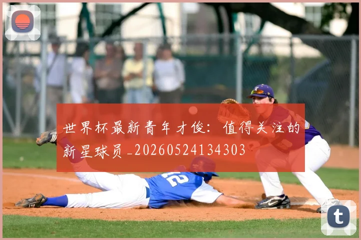 世界杯最新青年才俊:值得关注的新星球员_20260524134303