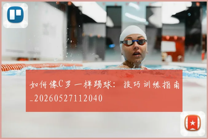 如何像C罗一样踢球:技巧训练指南_20260527112040