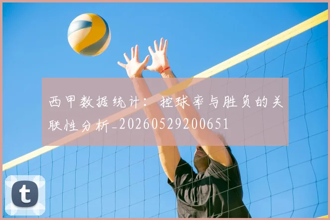西甲数据统计：控球率与胜负的关联性分析_20260529200651