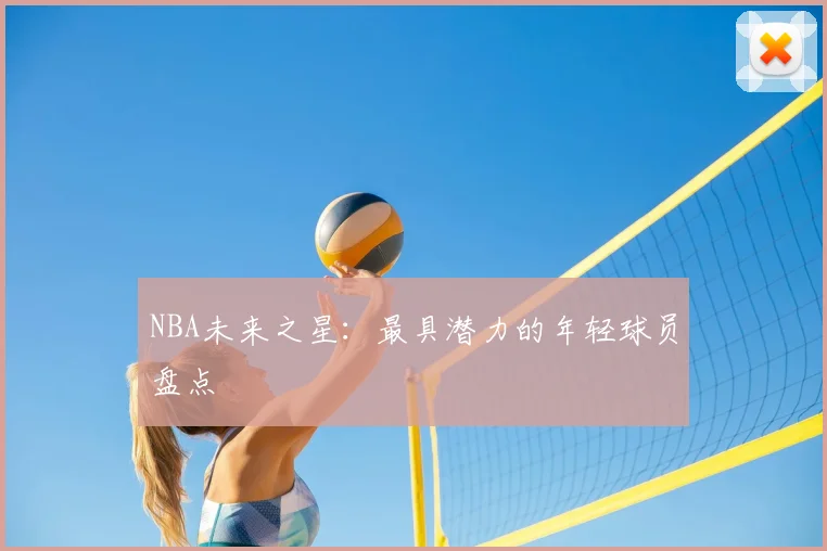 NBA未来之星:最具潜力的年轻球员盘点