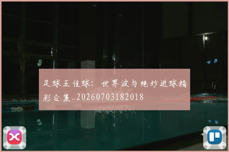 足球五佳球:世界波与绝妙进球精彩合集_20260703182018