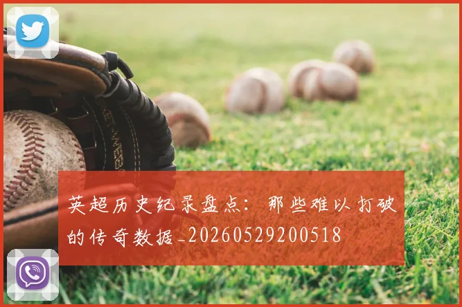 英超历史纪录盘点:那些难以打破的传奇数据_20260529200518