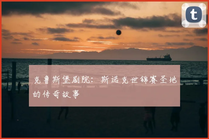 克鲁斯堡剧院:斯诺克世锦赛圣地的传奇故事