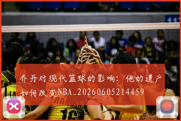 乔丹对现代篮球的影响：他的遗产如何改变NBA_20260605214459