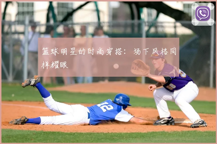 篮球明星的时尚穿搭:场下风格同样耀眼